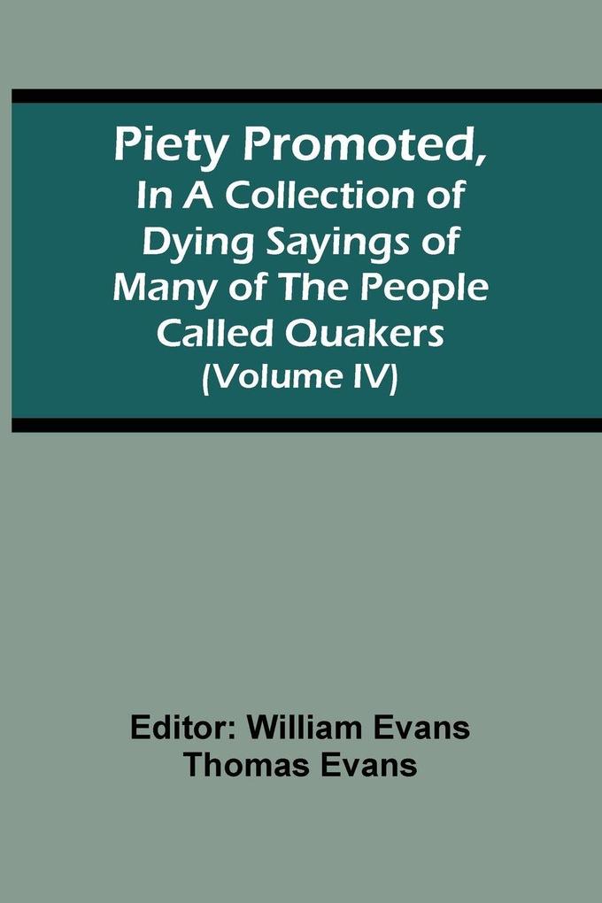 Piety Promoted In A Collection Of Dying Sayings Of Many Of The People Called Quakers (Volume Iv)