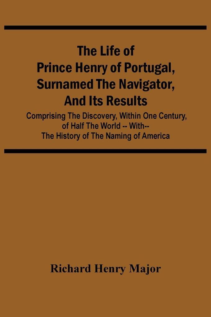 The Life Of Prince Henry Of Portugal Surnamed The Navigator And Its Results