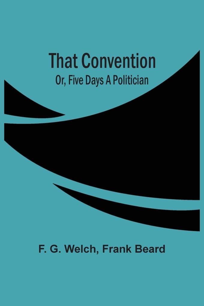 That Convention; Or Five Days A Politician