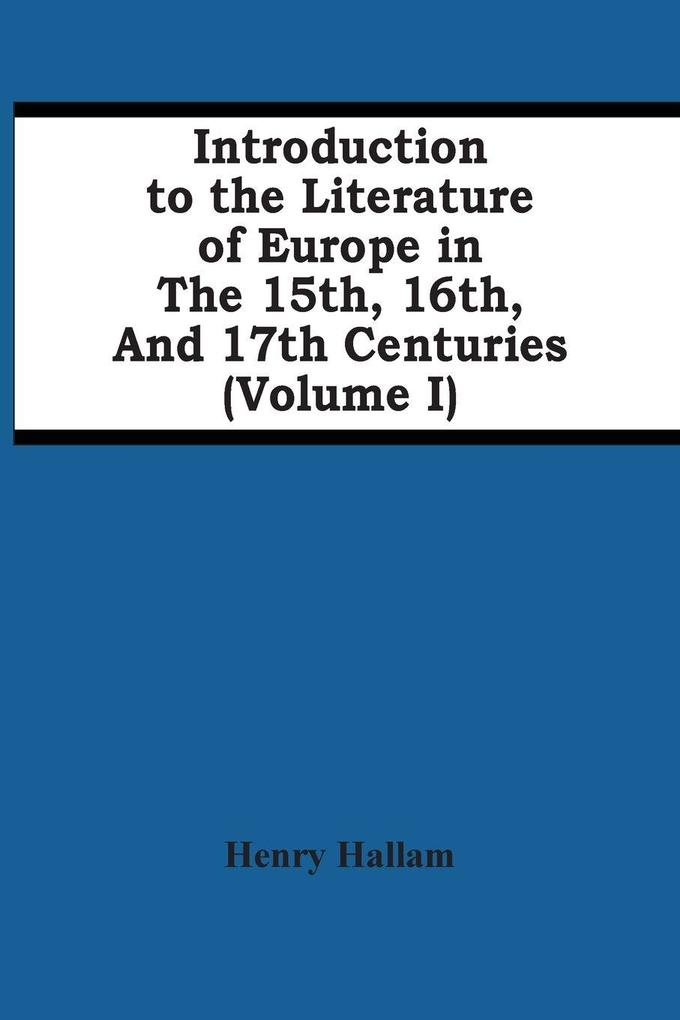 Introduction To The Literature Of Europe In The 15Th 16Th And 17Th Centuries (Volume I)