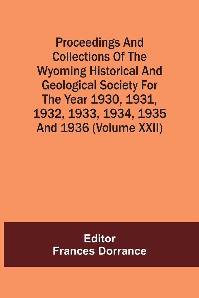 Proceedings And Collections Of The Wyoming Historical And Geological Society For The Year 1930193119321933 19341935 And 1936 (Volume Xxii)