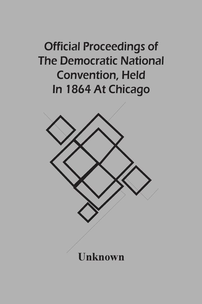 Official Proceedings Of The Democratic National Convention Held In 1864 At Chicago