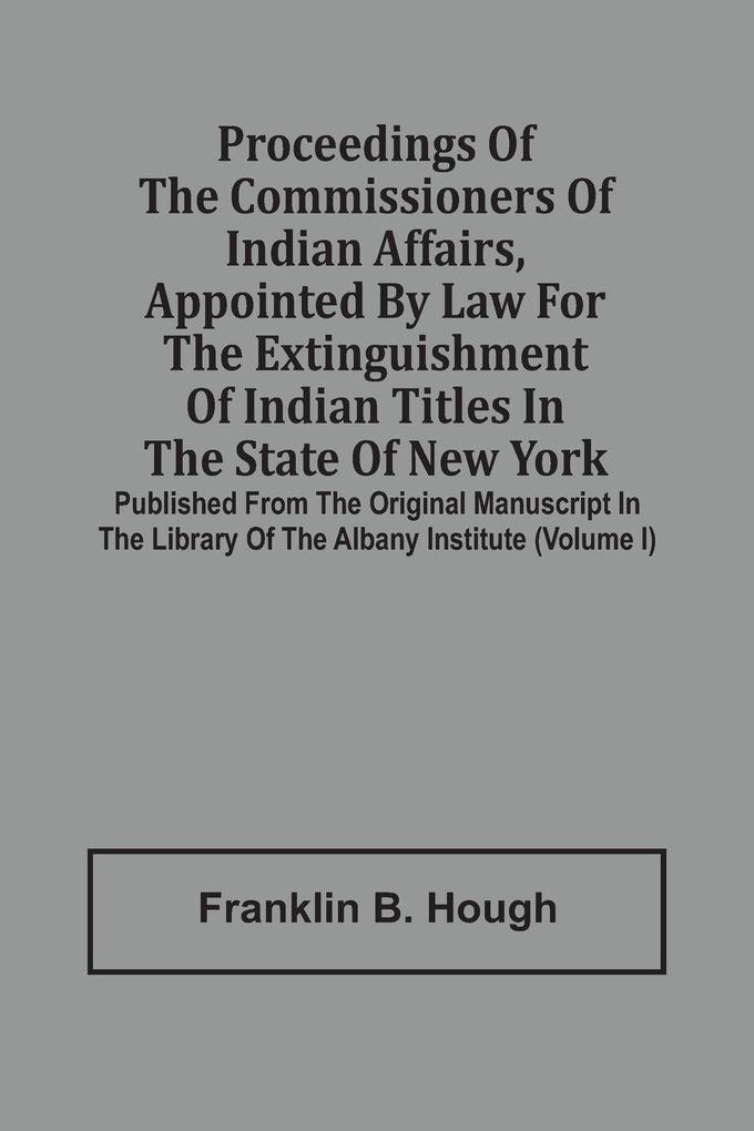 Proceedings Of The Commissioners Of Indian Affairs Appointed By Law For The Extinguishment Of Indian Titles In The State Of New York