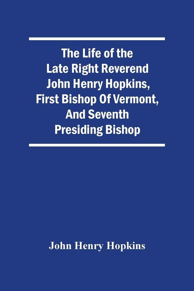 The Life Of The Late Right Reverend John Henry Hopkins First Bishop Of Vermont And Seventh Presiding Bishop