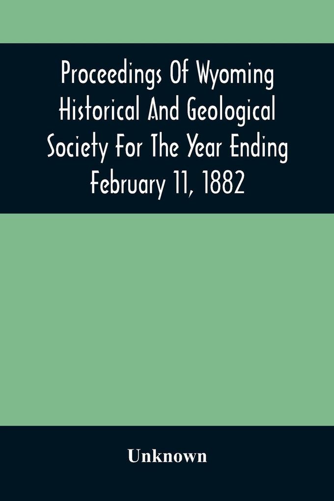 Proceedings Of Wyoming Historical And Geological Society For The Year Ending February 11 1882