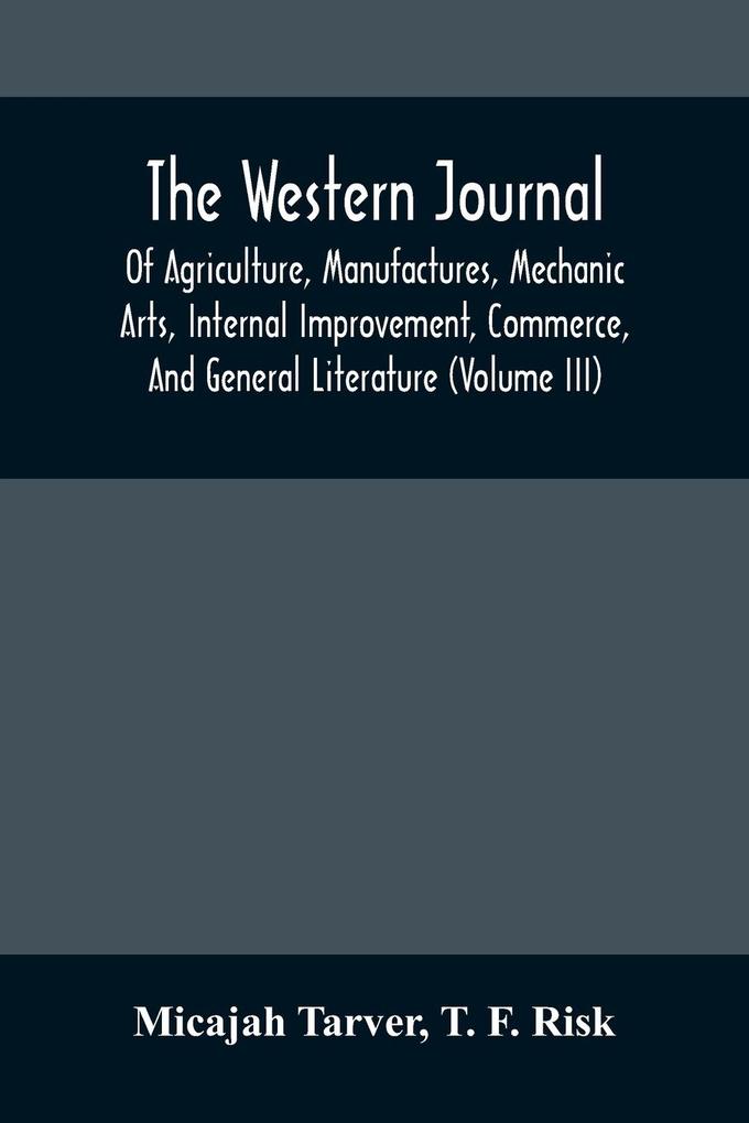 The Western Journal; Of Agriculture Manufactures Mechanic Arts Internal Improvement Commerce And General Literature (Volume Iii)