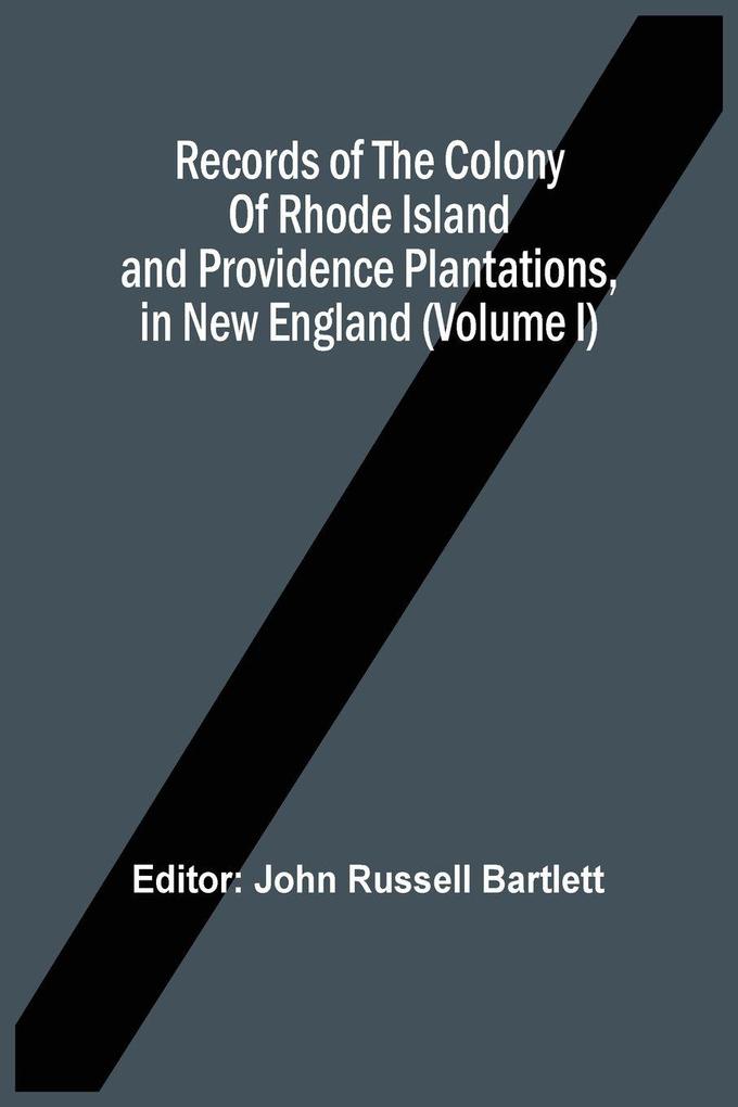 Records Of The Colony Of Rhode Island And Providence Plantations In New England (Volume I)