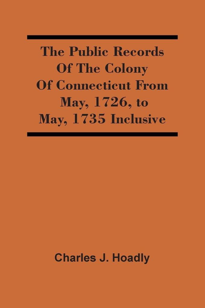 The Public Records Of The Colony Of Connecticut From May 1726 To May 1735 Inclusive