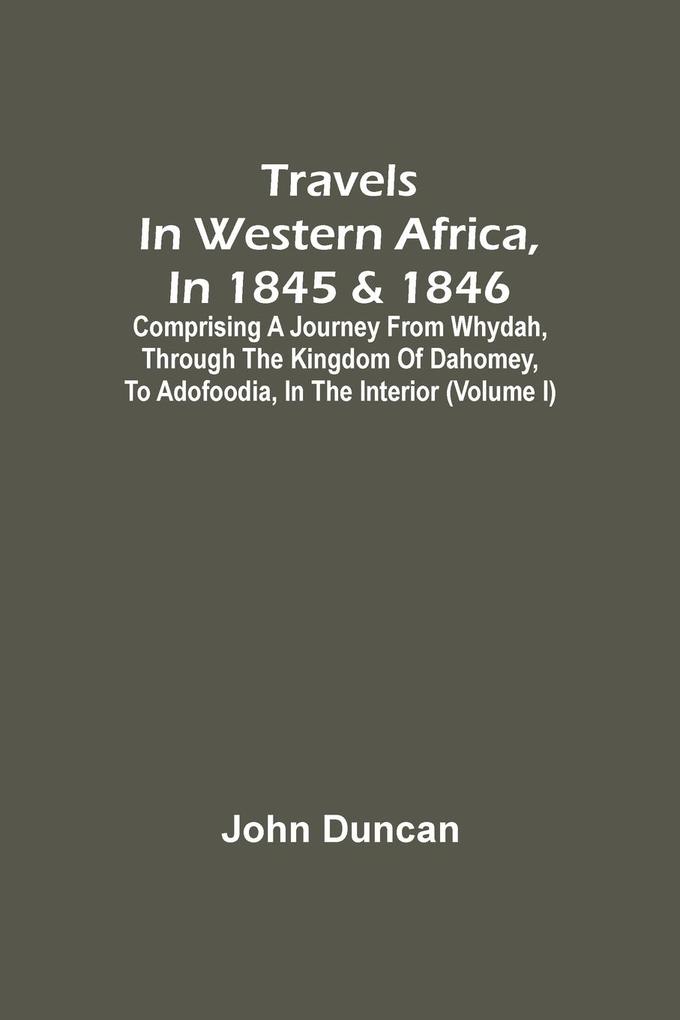 Travels In Western Africa In 1845 & 1846 Comprising A Journey From Whydah Through The Kingdom Of Dahomey To Adofoodia In The Interior (Volume I)
