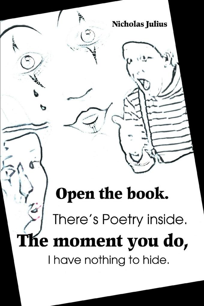 Open the book. There‘s Poetry inside. The moment you do I have nothing to hide.