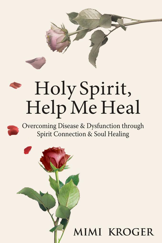 Holy Spirit Help Me Heal: Overcoming Disease & Dysfunction through Spirit Connection & Soul Healing