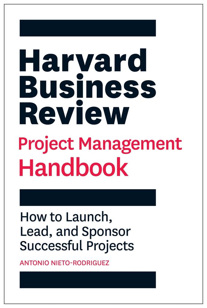 Harvard Business Review Project Management Handbook: How to Launch Lead and Sponsor Successful Projects