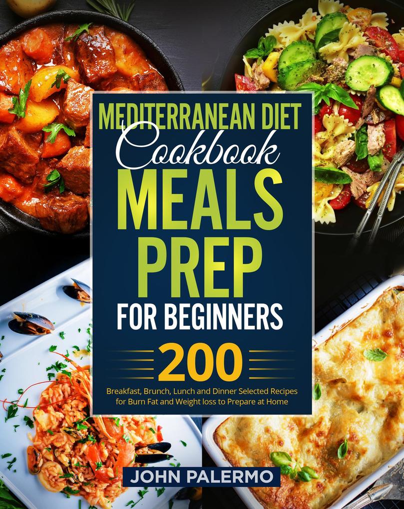 Mediterranean Diet Cookbook Meals Prep for Beginners: 200 Breakfast Brunch Lunch and Dinner Selected Recipes for Burn Fat and Weight loss to Prepare at Home