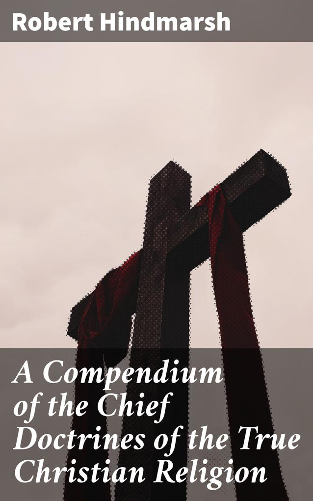 A Compendium of the Chief Doctrines of the True Christian Religion