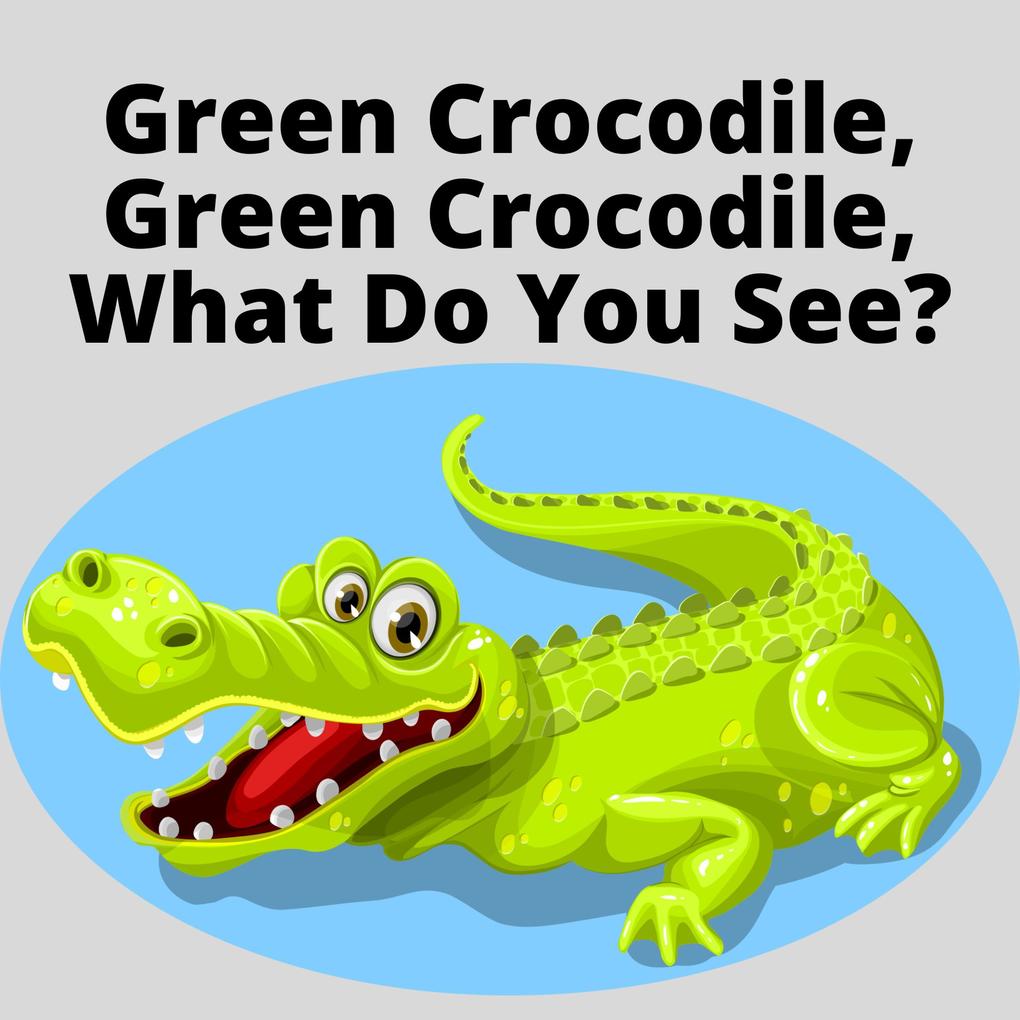 Green Crocodile Green Crocodile What Do You See?