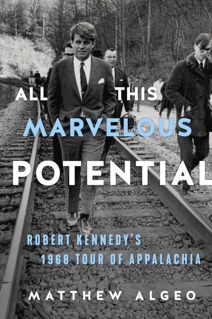 All This Marvelous Potential: Robert Kennedy‘s 1968 Tour of Appalachia