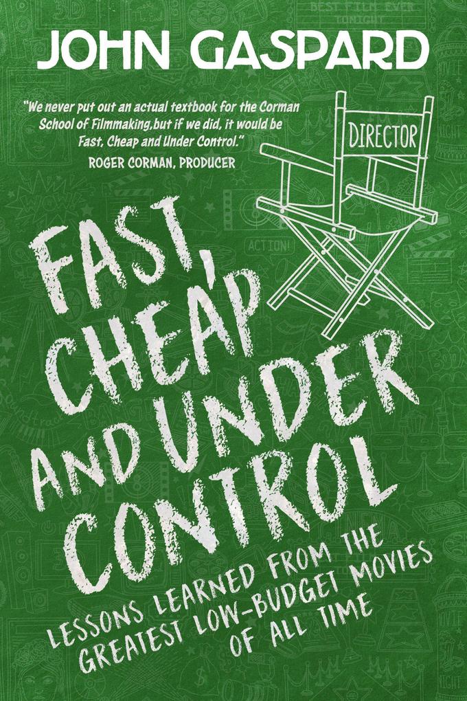 Fast Cheap & Under Control: Lessons Learned From the Greatest Low-Budget Movies of All Time (Fast Cheap Filmmaking Books #1)