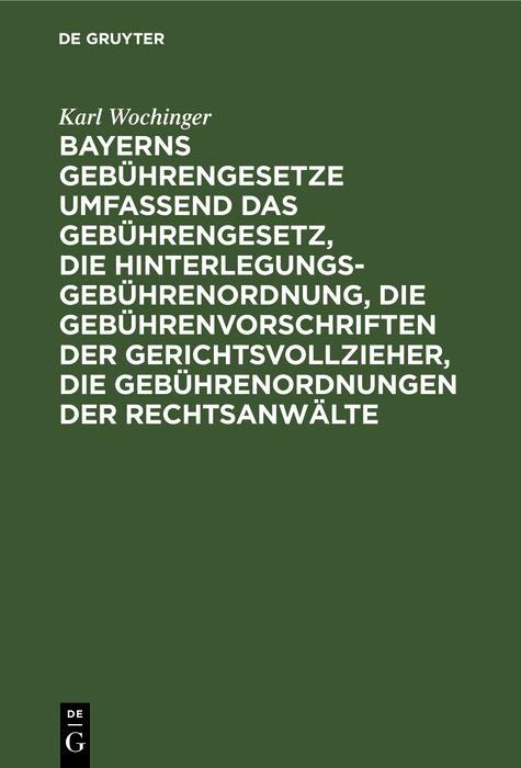 Bayerns Gebührengesetze umfassend das Gebührengesetz die Hinterlegungs-Gebührenordnung die Gebührenvorschriften der Gerichtsvollzieher die Gebührenordnungen der Rechtsanwälte