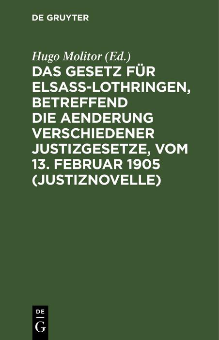 Das Gesetz für Elsaß-Lothringen betreffend die Aenderung verschiedener Justizgesetze vom 13. Februar 1905 (Justiznovelle)
