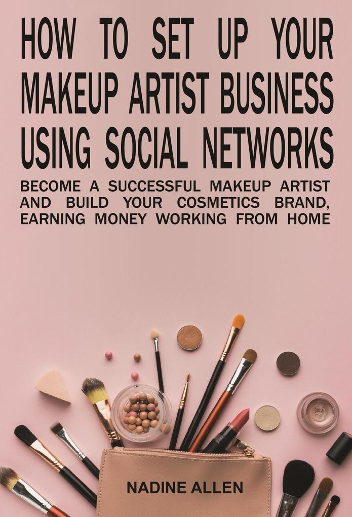 How to Set Up Your Makeup Business Using Social Networks: Become a Successful Makeup Artist and Build Your Cosmetics Brand Earning Money Working From Home
