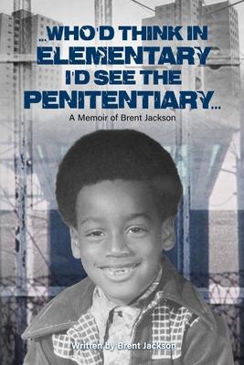Who‘d Think in Elementary I‘d See the Penitentiary: A Memoir of Brent Jackson