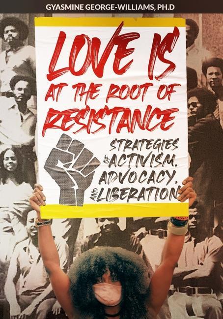 Love Is at the Root of Resistance: Strategies of Activism Advocacy and Liberation