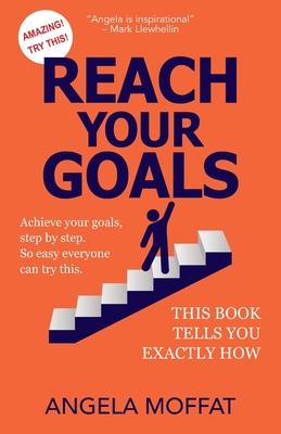 Reach Your Goals: Achieve Your Goals Step By Step. So Easy Everyone Can Try This. This Book Tells You Exactly How