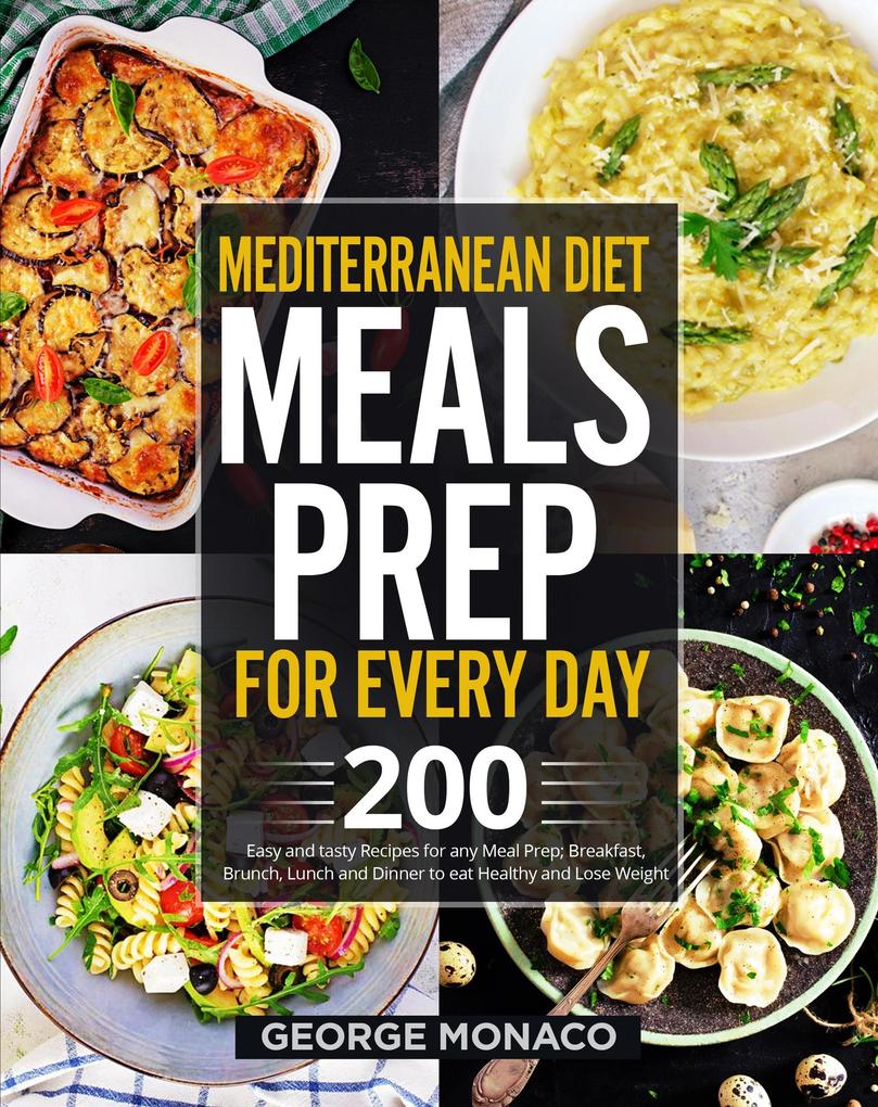 Mediterranean Diet Meals Prep for Every Day: 200 Easy and tasty Recipes for any Meals Prep; Breakfast Brunch Lunch and Dinner to eat Healthy and Lose Weight