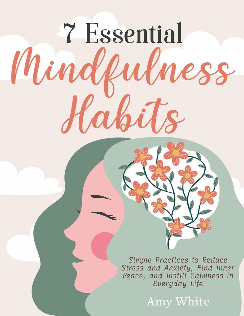 7 Essential Mindfulness Habits: Simple Practices to Reduce Stress and Anxiety Find Inner Peace and Instill Calmness in Everyday Life