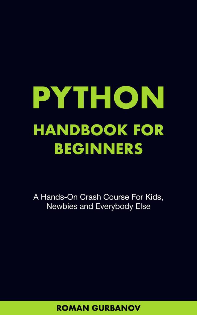 Python Handbook For Beginners. A Hands-On Crash Course For Kids Newbies and Everybody Else