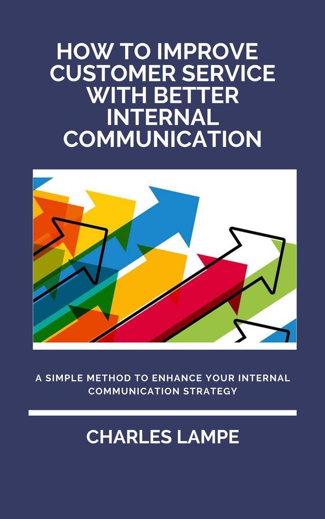 How To Improve Customer Service with Better Internal Communication: A Simple Method To Enhance Your Internal Communication Strategy