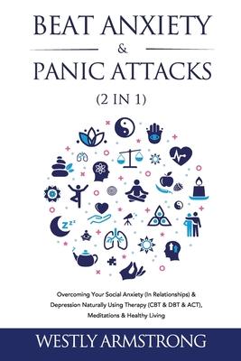Beat Anxiety & Panic Attacks (2 in 1): Overcoming Your Social Anxiety (In Relationships) & Depression Naturally Using Therapy (CBT & DBT & ACT) Medit