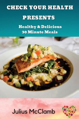 Check Your Health Presents: : Healthy & Delicious 30 Minute Meals