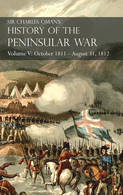 Sir Charles Oman‘s History of the Peninsular War Volume V: October 1811 - August 31 1812 Valencia Ciudad Rodrigo Badajoz Salamanca Madrid
