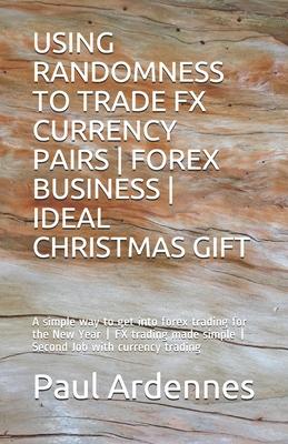 Using Randomness to Trade Fx Currency Pairs - Forex Business - Ideal Gift: A simple way to get into forex trading for 2020 - FX trading made simple -