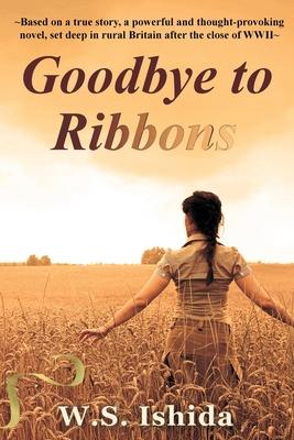 Goodbye to Ribbons: Based on a true story a powerful and thought-provoking novel set deep in rural Britain after the close of WWII