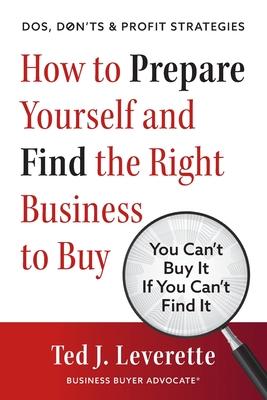 How to Prepare Yourself and Find the Right Business to Buy: You Can‘t Buy It If You Can‘t Find It