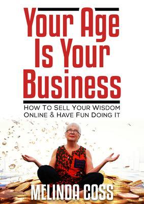 Your Age Is Your Business - How to sell your wisdom online and have fun doing it
