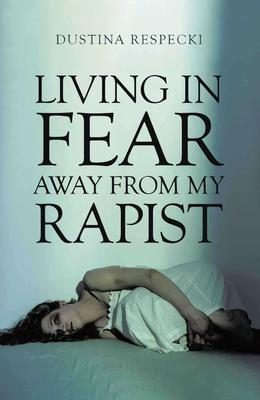 Living in Fear Away from My Rapist