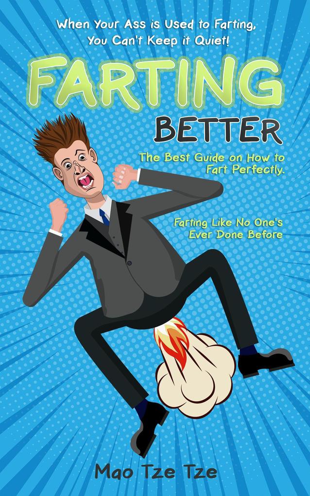 Farting Better: When Your Ass is Used to Farting You Can‘t Keep it Quiet! The Best Guide on How to Fart Perfectly. Farting Like no One‘s Ever Done Before
