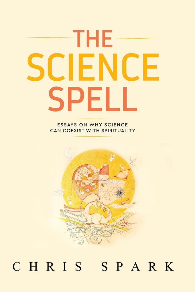 The Science Spell (Making Belief: Essays Towards a Natural Magical Intelligent Faith #1)