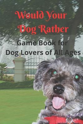 Would Your Dog Rather Game Book for Kids and Dog Lovers of All Ages: A Collection of Silly Scenarios and Humorous Questions that the Whole Family Will