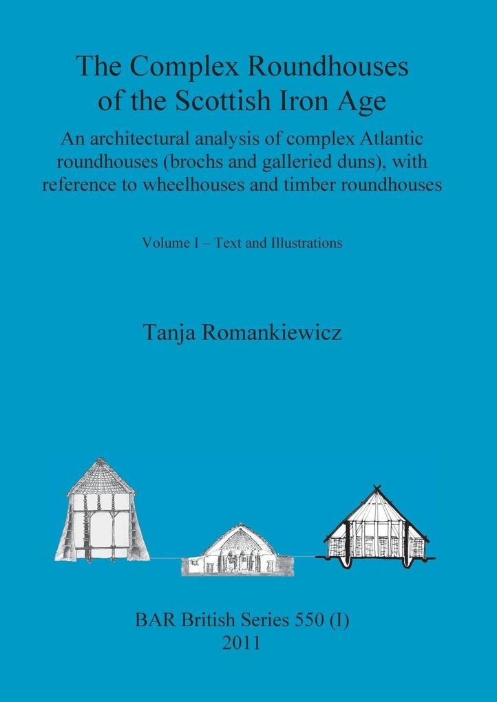 The Complex Roundhouses of the Scottish Iron Age Volume I