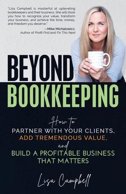 Beyond Bookkeeping: How to Partner with Your Clients Add Tremendous Value and Build a Profitable Business That Matters