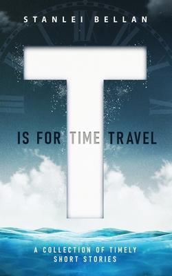 T Is for Time Travel: A collection of timely short stories