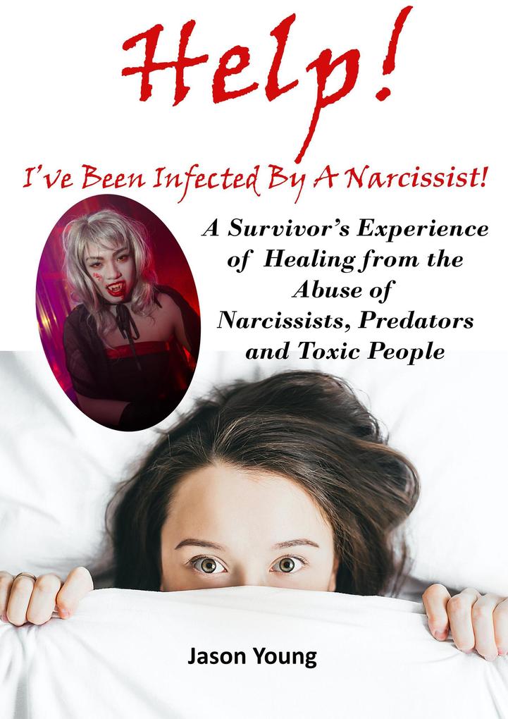 Help! I‘ve Been Infected By A Narcissist: A Survivor‘s Experience of Healing from the Abuse of Narcissists Predators and Toxic People