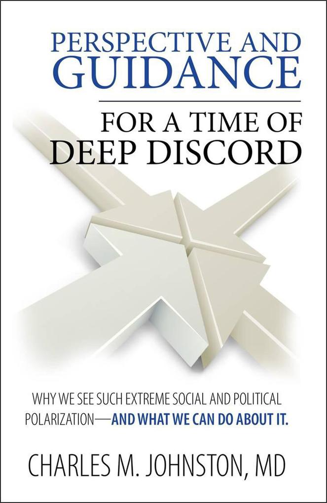 Perspective and Guidance for a Time of Deep Discord: Why We See Such Extreme Social and Political Polarization-and What We Can Do About It