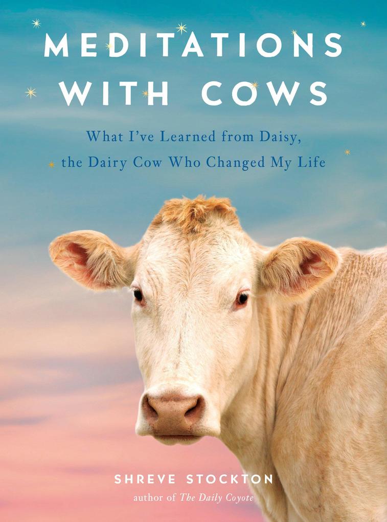 Meditations with Cows: What I‘ve Learned from Daisy the Dairy Cow Who Changed My Life
