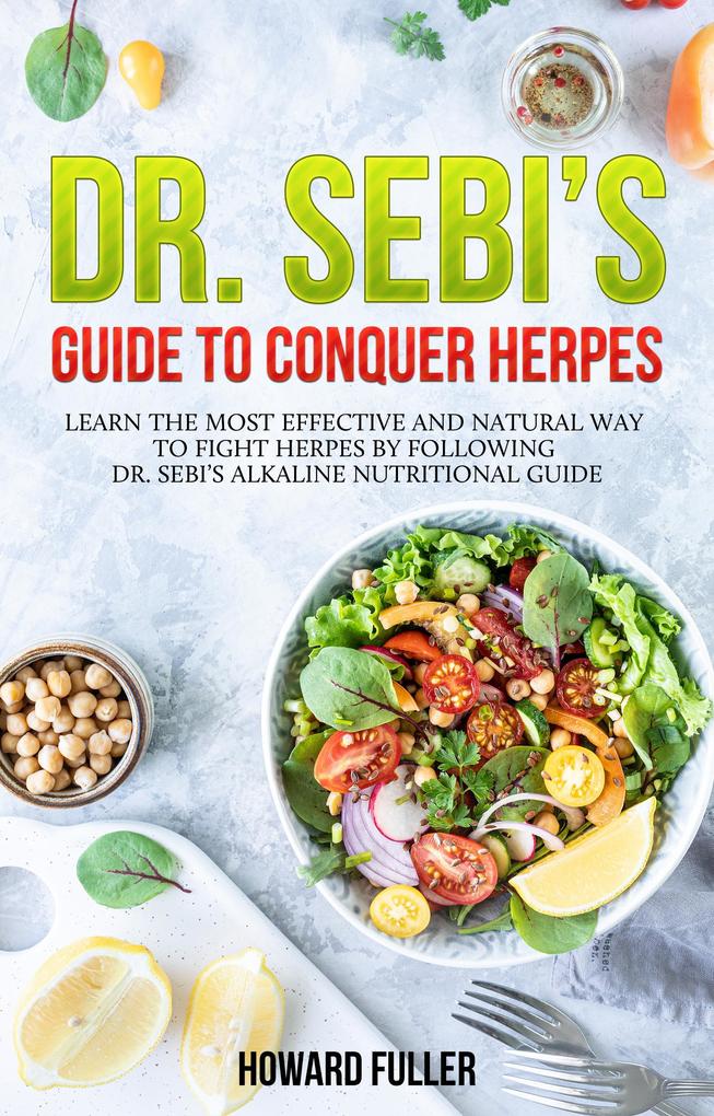 Dr. Sebi‘s Guide to Conquer Herpes: Learn the Most Effective and Natural Way to Fight Herpes by Following Dr. Sebi‘s Alkaline Nutritional Guide