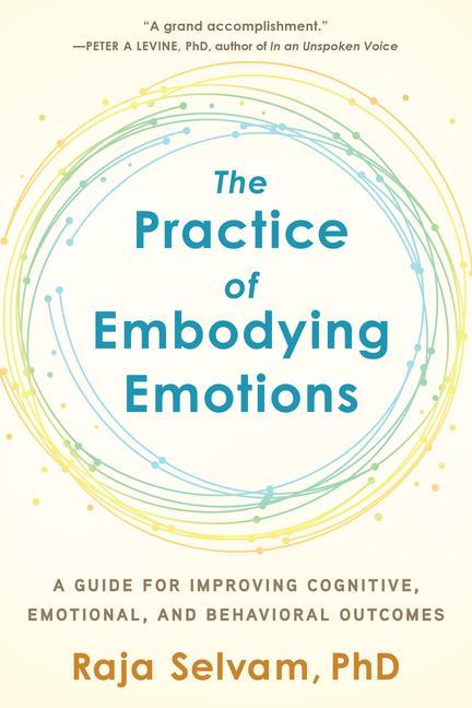 The Practice of Embodying Emotions: A Guide for Improving Cognitive Emotional and Behavioral Outcomes